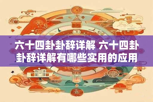 六十四卦卦辞详解 六十四卦卦辞详解有哪些实用的应用价值