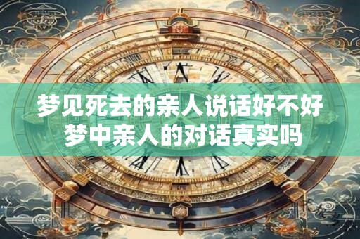 梦见死去的亲人说话好不好 梦中亲人的对话真实吗