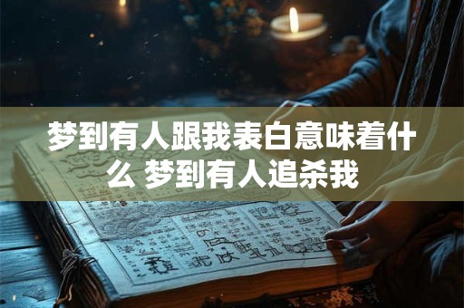 梦到有人跟我表白意味着什么 梦到有人追杀我