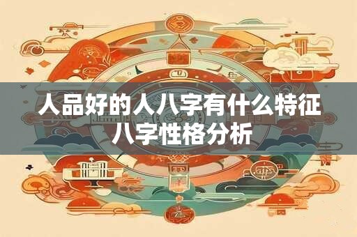 人品好的人八字有什么特征 八字性格分析