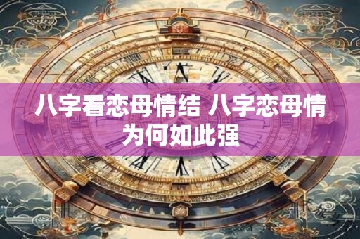 八字看恋母情结 八字恋母情为何如此强