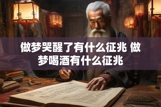 做梦哭醒了有什么征兆 做梦喝酒有什么征兆