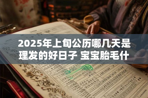 2025年上旬公历哪几天是理发的好日子 宝宝胎毛什么时候剪