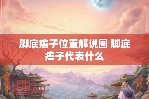 脚底痦子位置解说图 脚底痦子代表什么