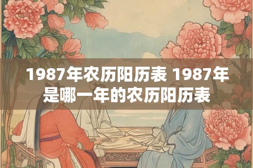 1987年农历阳历表 1987年是哪一年的农历阳历表