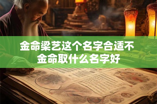 金命梁艺这个名字合适不 金命取什么名字好