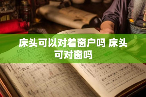 床头可以对着窗户吗 床头可对窗吗