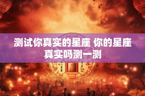 测试你真实的星座 你的星座真实吗测一测