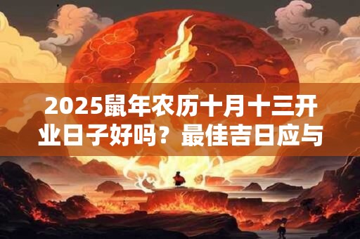 2025鼠年农历十月十三开业日子好吗？最佳吉日应与八字相合