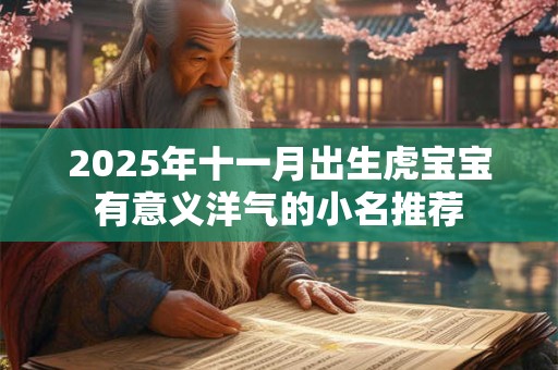 2025年十一月出生虎宝宝有意义洋气的小名推荐 2025年十一月出生虎宝宝有意义洋气的小名推荐