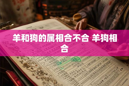 羊和狗的属相合不合 羊狗相合