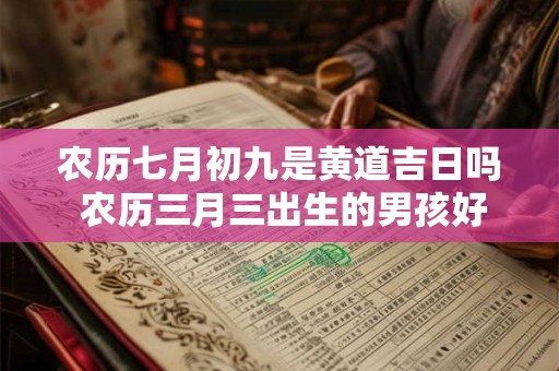 农历七月初九是黄道吉日吗 农历三月三出生的男孩好吗