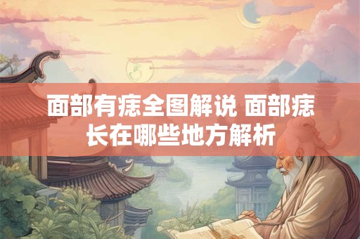 面部有痣全图解说 面部痣长在哪些地方解析