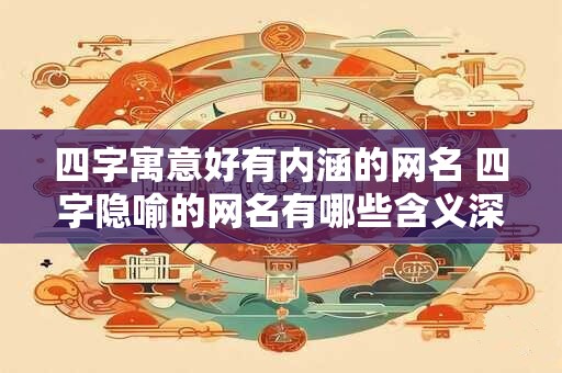 四字寓意好有内涵的网名 四字隐喻的网名有哪些含义深刻的选择