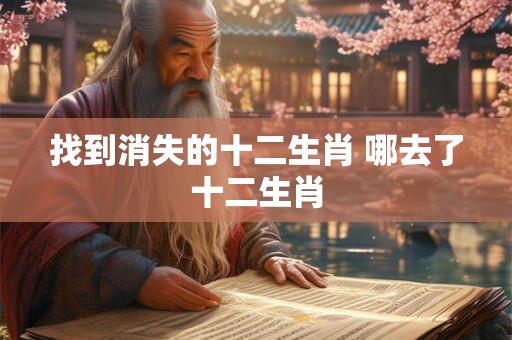 找到消失的十二生肖 哪去了十二生肖