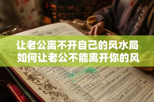 让老公离不开自己的风水局 如何让老公不能离开你的风水