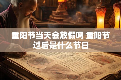 重阳节当天会放假吗 重阳节过后是什么节日