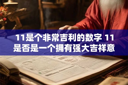 11是个非常吉利的数字 11是否是一个拥有强大吉祥意义的数字