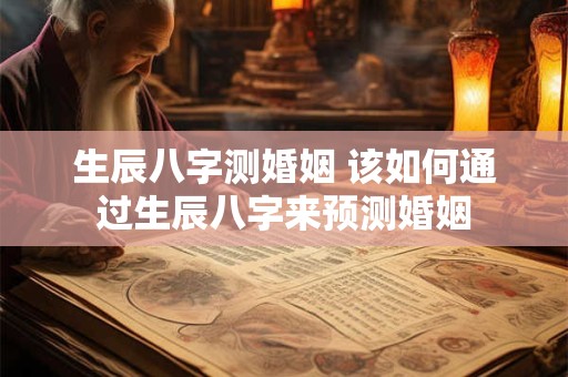 生辰八字测婚姻 该如何通过生辰八字来预测婚姻