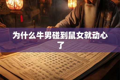 为什么牛男碰到鼠女就动心了