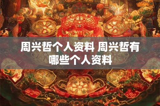 周兴哲个人资料 周兴哲有哪些个人资料