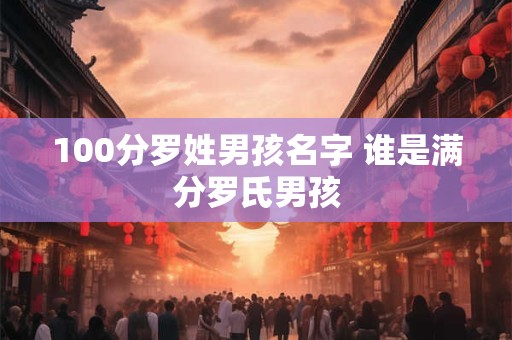 100分罗姓男孩名字 谁是满分罗氏男孩