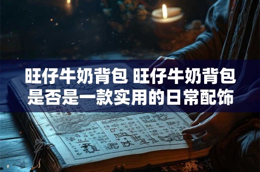 旺仔牛奶背包 旺仔牛奶背包是否是一款实用的日常配饰