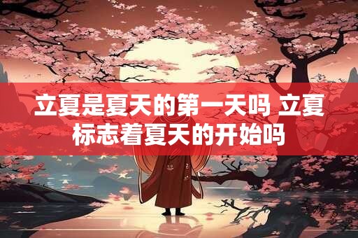 立夏是夏天的第一天吗 立夏标志着夏天的开始吗