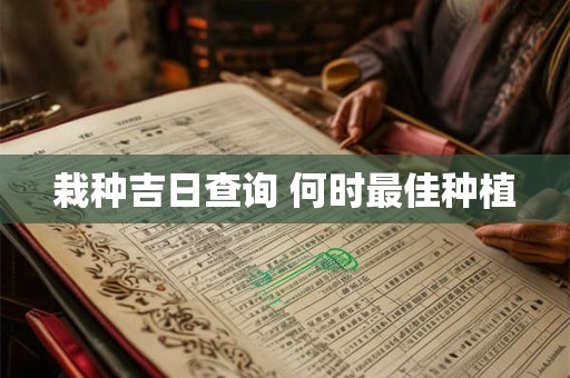 栽种吉日查询 何时最佳种植
