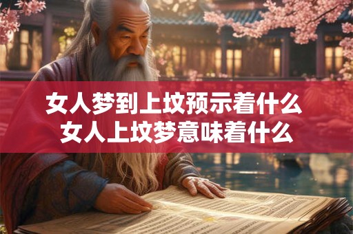 女人梦到上坟预示着什么 女人上坟梦意味着什么
