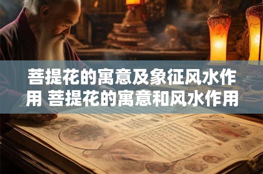 菩提花的寓意及象征风水作用 菩提花的寓意和风水作用是什么
