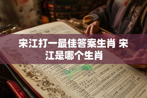 宋江打一最佳答案生肖 宋江是哪个生肖