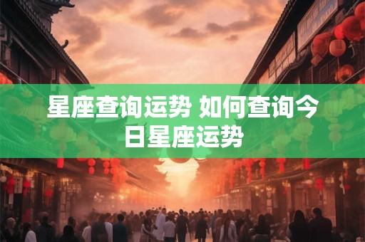 星座查询运势 如何查询今日星座运势