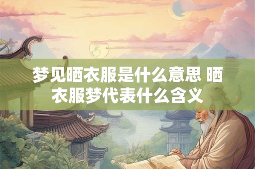 梦见晒衣服是什么意思 晒衣服梦代表什么含义