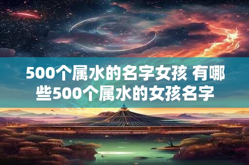 500个属水的名字女孩 有哪些500个属水的女孩名字