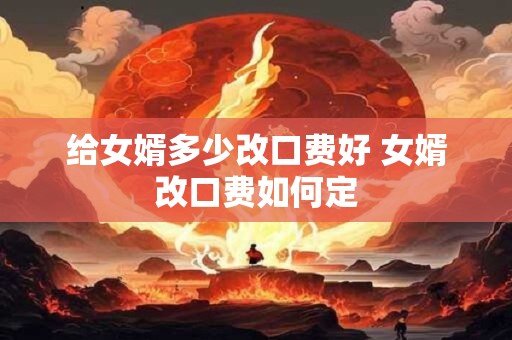 给女婿多少改口费好 女婿改口费如何定