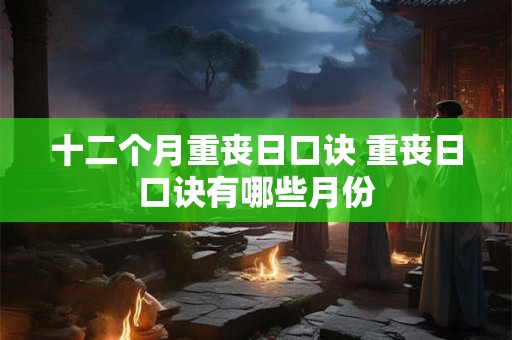 十二个月重丧日口诀 重丧日口诀有哪些月份