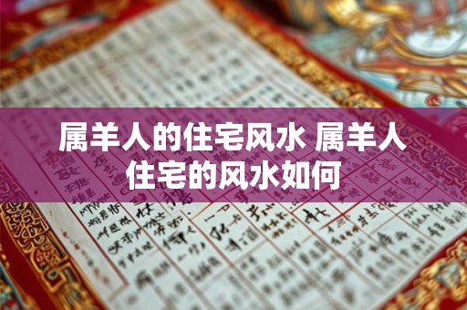 属羊人的住宅风水 属羊人住宅的风水如何