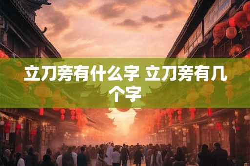 立刀旁有什么字 立刀旁有几个字
