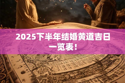 2025下半年结婚黄道吉日一览表！