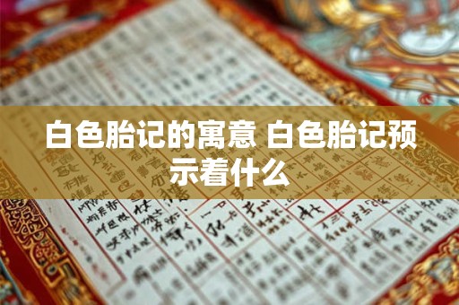 白色胎记的寓意 白色胎记预示着什么