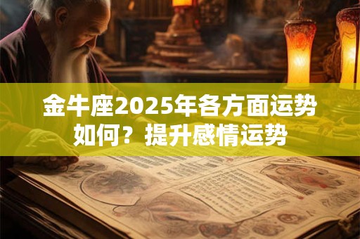 金牛座2025年各方面运势如何？提升感情运势