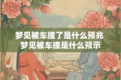 梦见被车撞了是什么预兆 梦见被车撞是什么预示