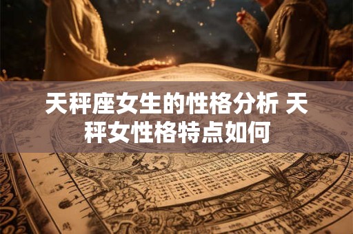 天秤座女生的性格分析 天秤女性格特点如何