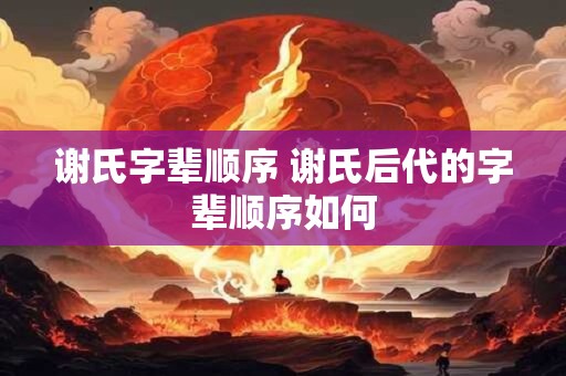 谢氏字辈顺序 谢氏后代的字辈顺序如何