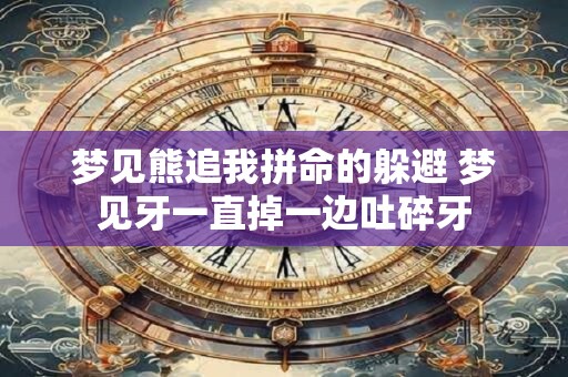 梦见熊追我拼命的躲避 梦见牙一直掉一边吐碎牙