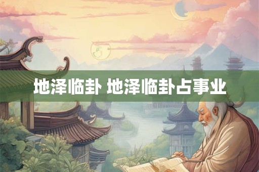 地泽临卦 地泽临卦占事业