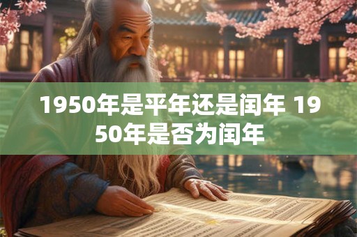 1950年是平年还是闰年 1950年是否为闰年