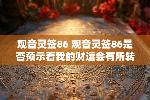观音灵签86 观音灵签86是否预示着我的财运会有所转机