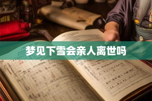 梦见下雪会亲人离世吗